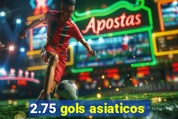 2.75 gols asiaticos